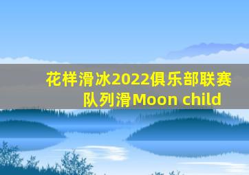 花样滑冰2022俱乐部联赛队列滑Moon child